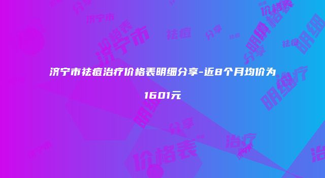 济宁市祛痘治疗价格表明细分享-近8个月均价为1601元