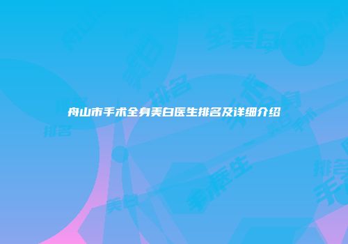 舟山市手术全身美白医生排名及详细介绍