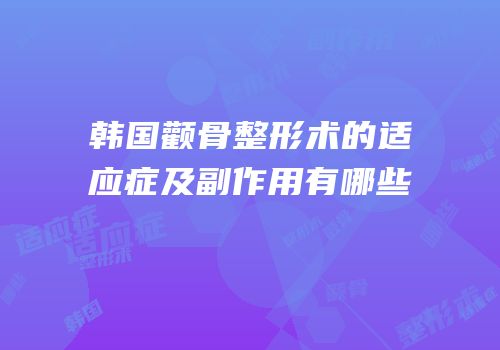 韩国颧骨整形术的适应症及副作用有哪些