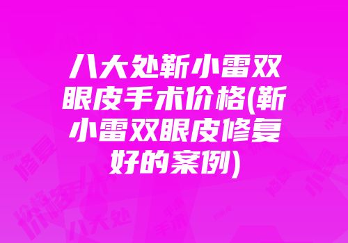 八大处靳小雷双眼皮手术价格(靳小雷双眼皮修复好的案例)