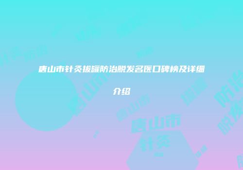 唐山市针灸拔罐防治脱发名医口碑榜及详细介绍