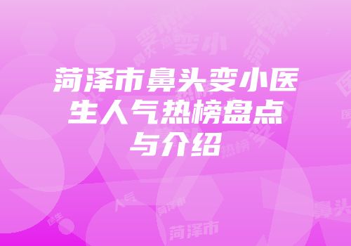菏泽市鼻头变小医生人气热榜盘点与介绍
