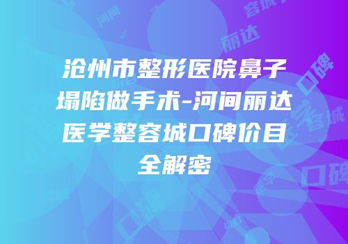 沧州市整形医院鼻子塌陷做手术-河间丽达医学整容城口碑价目全解密