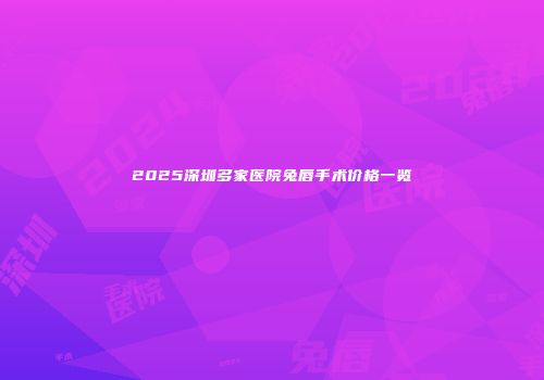 2025深圳多家医院兔唇手术价格一览