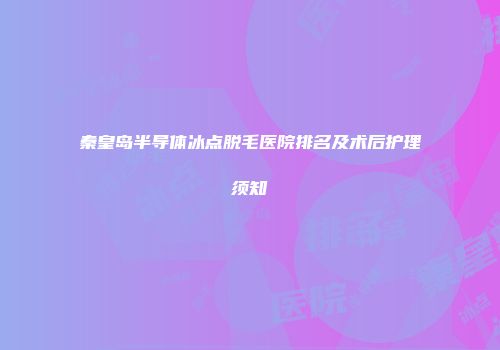 秦皇岛半导体冰点脱毛医院排名及术后护理须知