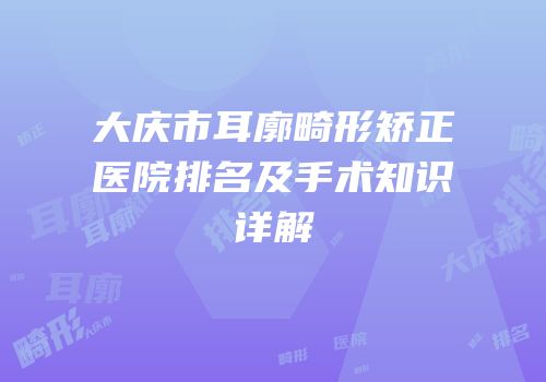 大庆市耳廓畸形矫正医院排名及手术知识详解