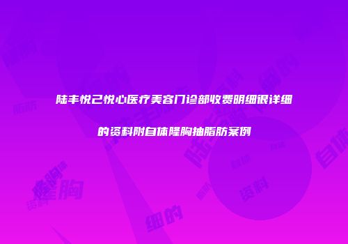 陆丰悦己悦心医疗美容门诊部收费明细很详细的资料附自体隆胸抽脂肪案例