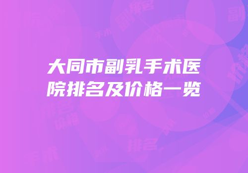 大同市副乳手术医院排名及价格一览