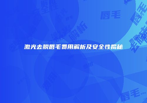 激光去脱唇毛费用解析及安全性揭秘