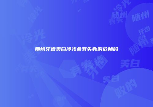随州牙齿美白冷光会有失败的危险吗