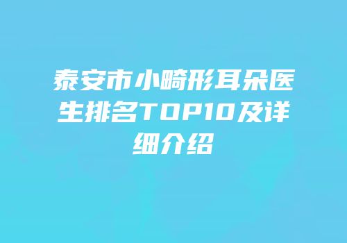 泰安市小畸形耳朵医生排名TOP10及详细介绍