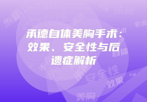 承德自体美胸手术：效果、安全性与后遗症解析