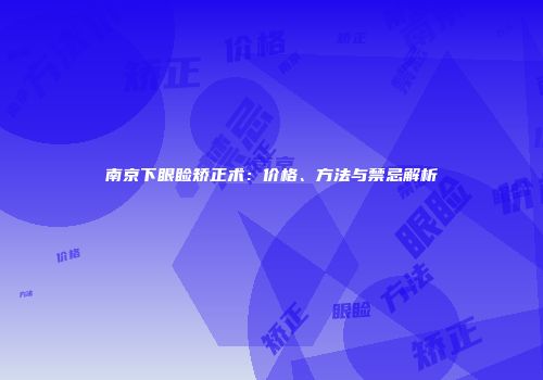 南京下眼睑矫正术：价格、方法与禁忌解析