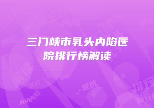 三门峡市乳头内陷医院排行榜解读