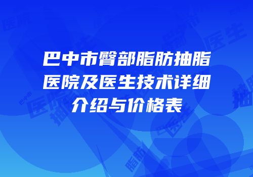巴中市臀部脂肪抽脂医院及医生技术详细介绍与价格表