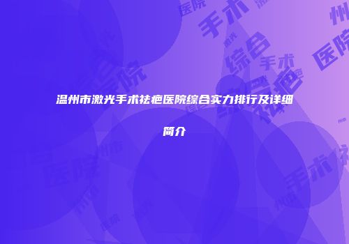 温州市激光手术祛疤医院综合实力排行及详细简介