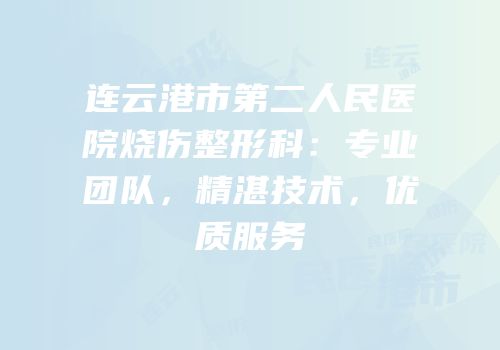 连云港市第二人民医院烧伤整形科：专业团队，精湛技术，优质服务