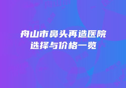 舟山市鼻头再造医院选择与价格一览