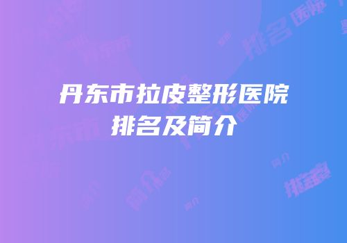 丹东市拉皮整形医院排名及简介