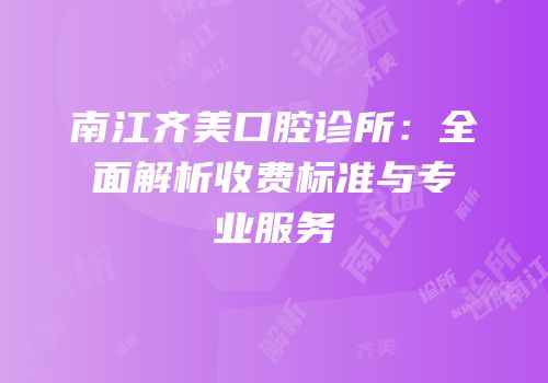 南江齐美口腔诊所：全面解析收费标准与专业服务