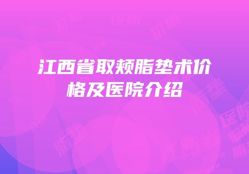江西省取颊脂垫术价格及医院介绍