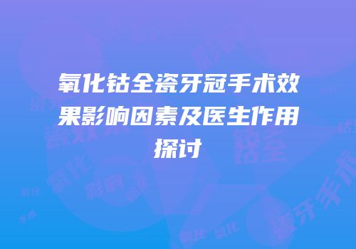 氧化钴全瓷牙冠手术效果影响因素及医生作用探讨