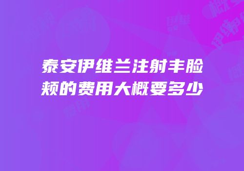 泰安伊维兰注射丰脸颊的费用大概要多少
