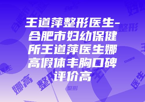 王道萍整形医生-合肥市妇幼保健所王道萍医生娜高假体丰胸口碑评价高