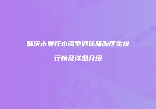 肇庆市曼托水滴型假体隆胸医生排行榜及详细介绍