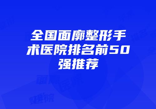 全国面廓整形手术医院排名前50强推荐