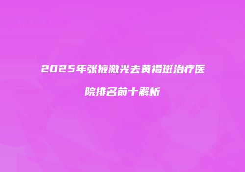 2025年张掖激光去黄褐斑治疗医院排名前十解析