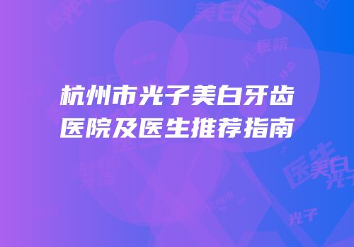 杭州市光子美白牙齿医院及医生推荐指南