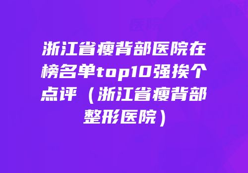 浙江省瘦背部医院在榜名单top10强挨个点评（浙江省瘦背部整形医院）