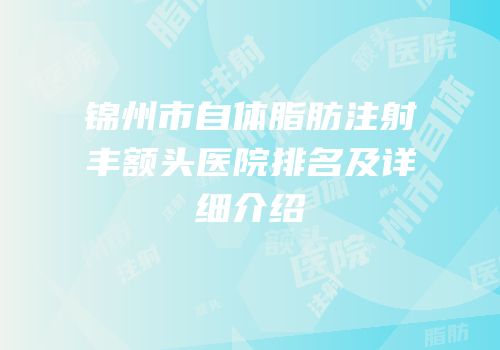 锦州市自体脂肪注射丰额头医院排名及详细介绍