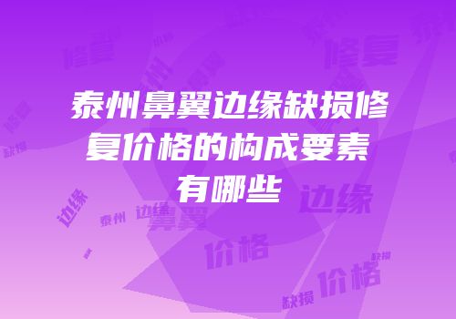 泰州鼻翼边缘缺损修复价格的构成要素有哪些