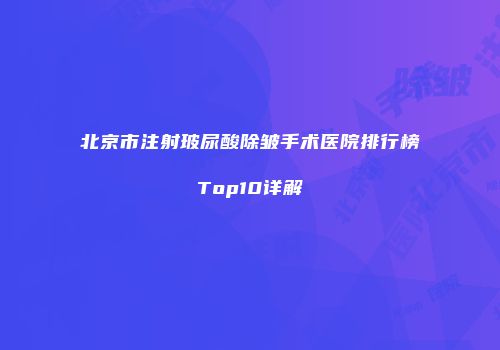 北京市注射玻尿酸除皱手术医院排行榜Top10详解