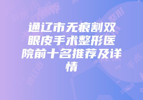 通辽市无痕割双眼皮手术整形医院前十名推荐及详情
