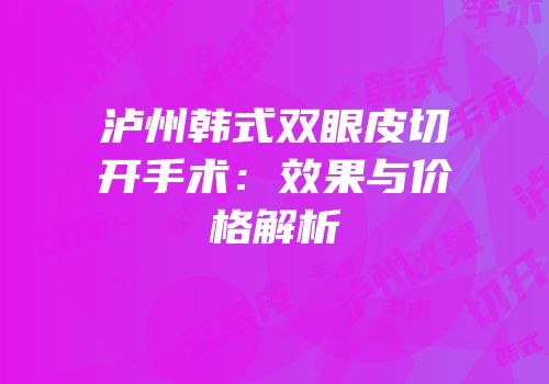 泸州韩式双眼皮切开手术：效果与价格解析
