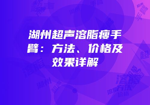 湖州超声溶脂瘦手臂：方法、价格及效果详解