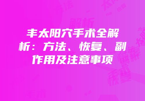 丰太阳穴手术全解析：方法、恢复、副作用及注意事项