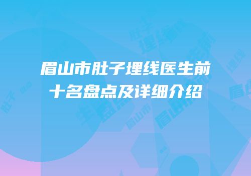 眉山市肚子埋线医生前十名盘点及详细介绍