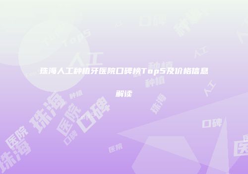 珠海人工种植牙医院口碑榜Top5及价格信息解读