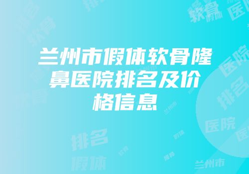 兰州市假体软骨隆鼻医院排名及价格信息