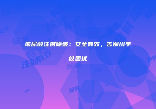 玻尿酸注射除皱：安全有效，告别川字纹困扰