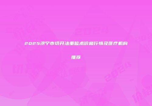 2025济宁市切开法重睑术价格行情及医疗机构推荐
