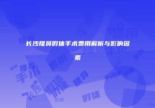 长沙隆鼻假体手术费用解析与影响因素