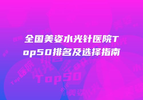 全国美姿水光针医院Top50排名及选择指南