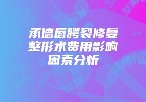 承德唇腭裂修复整形术费用影响因素分析