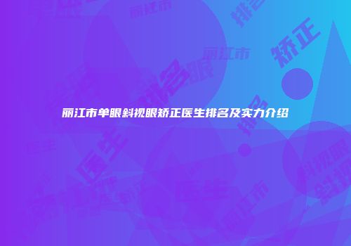 丽江市单眼斜视眼矫正医生排名及实力介绍