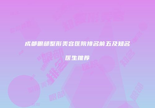 成都眼部整形美容医院排名前五及知名医生推荐
